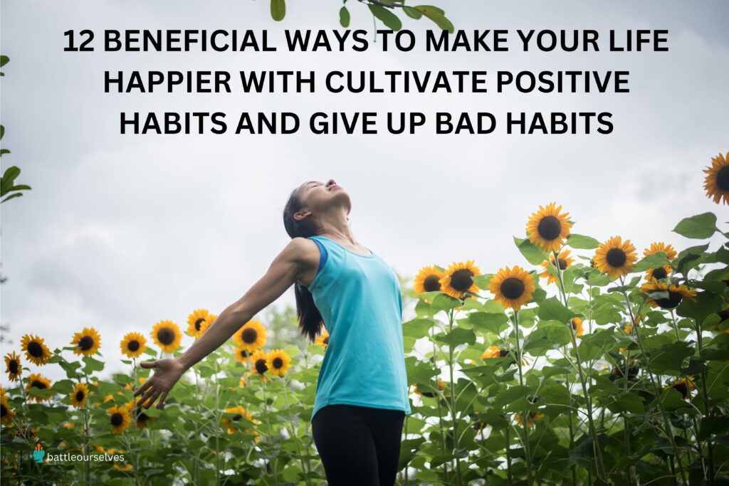 12 beneficial ways to make your life happier with Cultivate Positive habits and give up bad habits